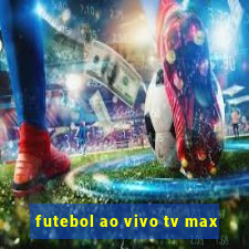 futebol ao vivo tv max